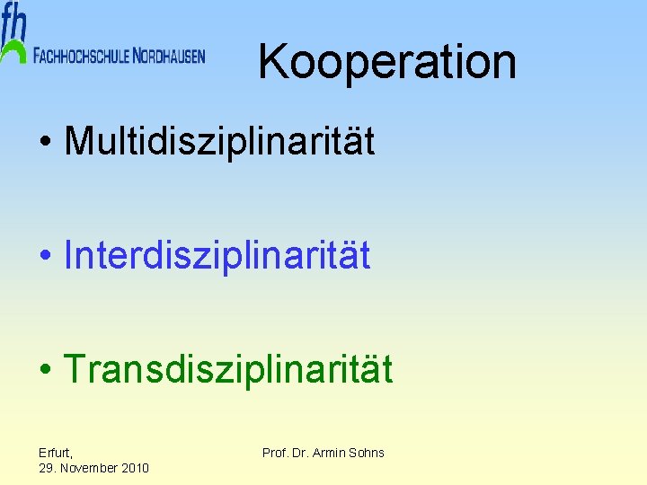 Kooperation • Multidisziplinarität • Interdisziplinarität • Transdisziplinarität Erfurt, 29. November 2010 Prof. Dr. Armin