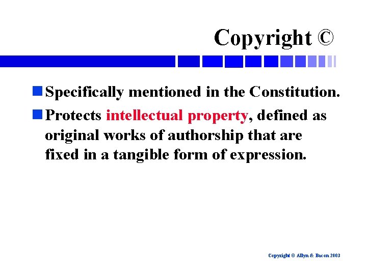 Copyright © n Specifically mentioned in the Constitution. n Protects intellectual property, defined as