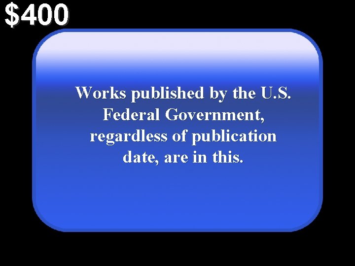 $400 Works published by the U. S. Federal Government, regardless of publication date, are