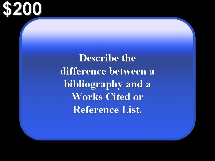 $200 Describe the difference between a bibliography and a Works Cited or Reference List.