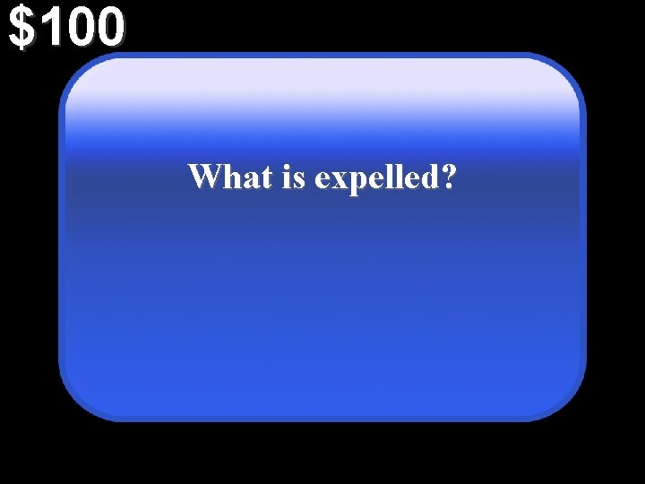 $100 What is expelled? 