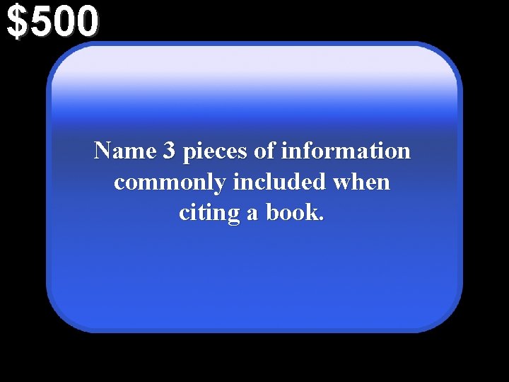 $500 Name 3 pieces of information commonly included when citing a book. 