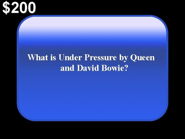 $200 What is Under Pressure by Queen and David Bowie? 