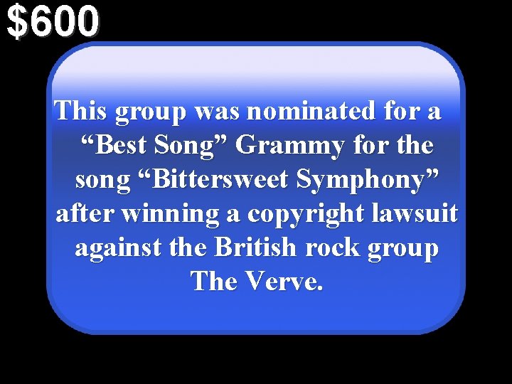 $600 This group was nominated for a “Best Song” Grammy for the song “Bittersweet