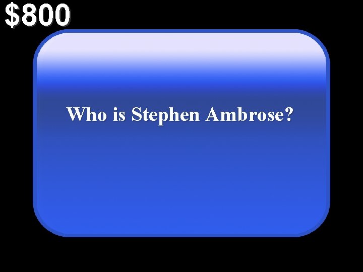 $800 Who is Stephen Ambrose? 