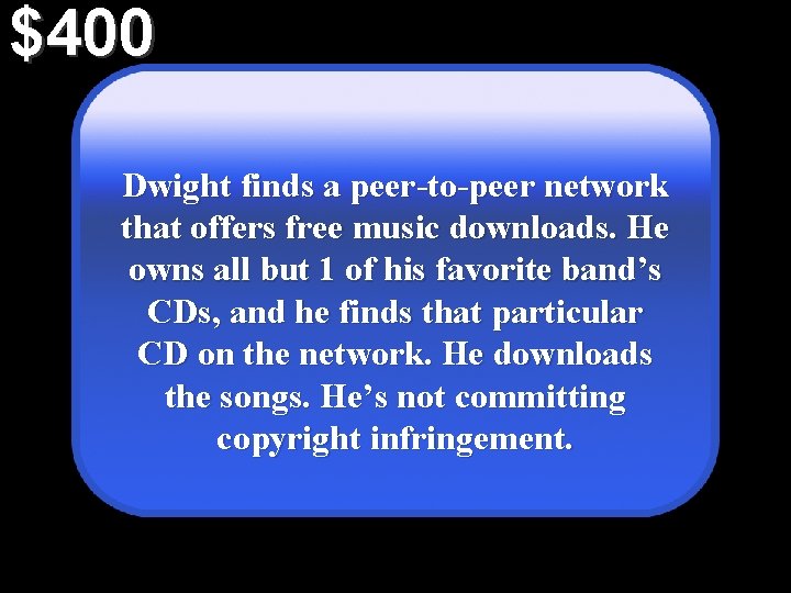 $400 Dwight finds a peer-to-peer network that offers free music downloads. He owns all