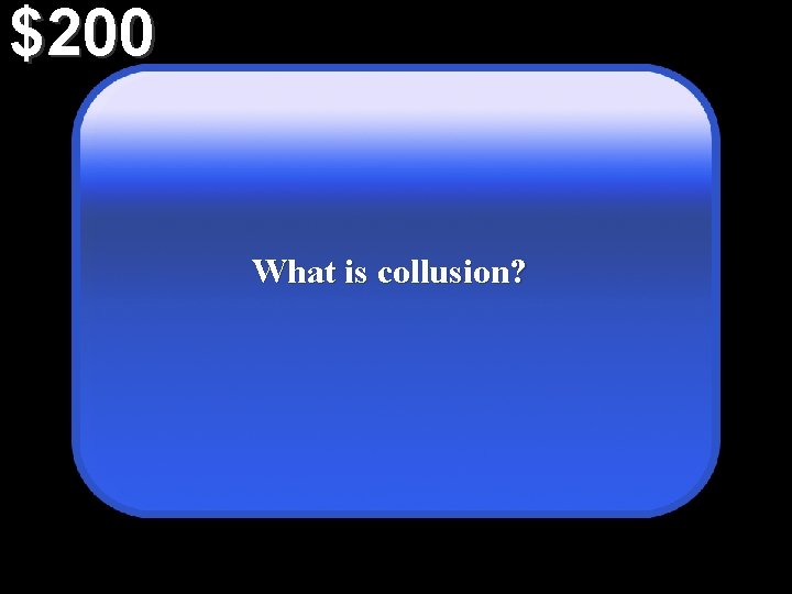 $200 What is collusion? 