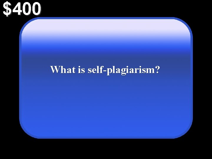 $400 What is self-plagiarism? 