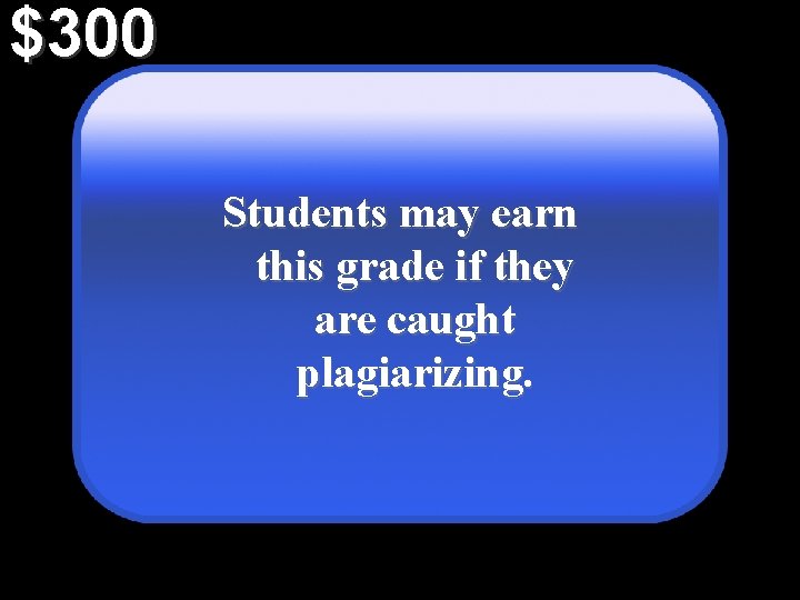 $300 Students may earn this grade if they are caught plagiarizing. 