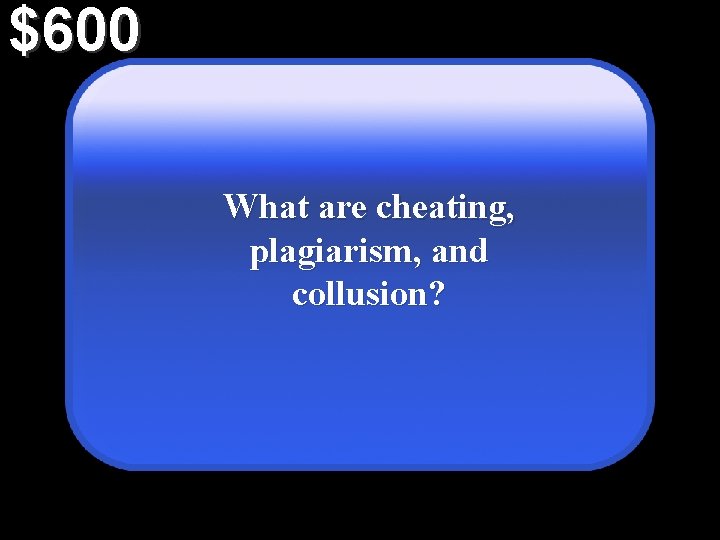 $600 What are cheating, plagiarism, and collusion? 