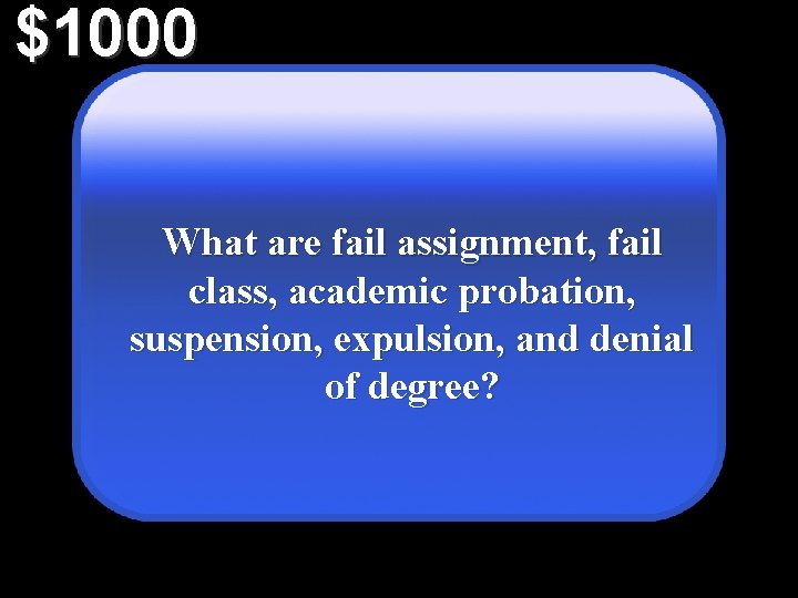 $1000 What are fail assignment, fail class, academic probation, suspension, expulsion, and denial of