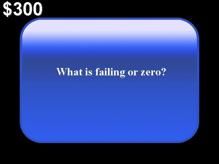 $300 What is failing or zero? 