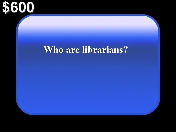 $600 Who are librarians? 