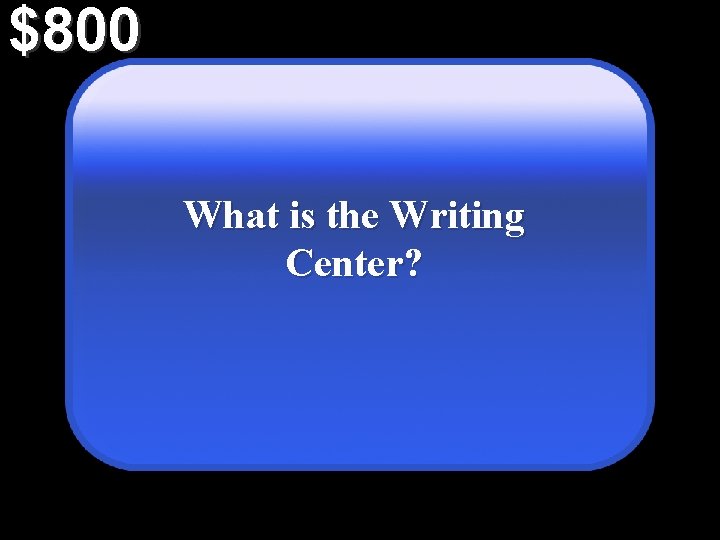 $800 What is the Writing Center? 