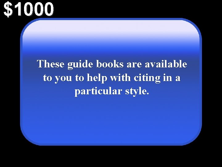 $1000 These guide books are available to you to help with citing in a