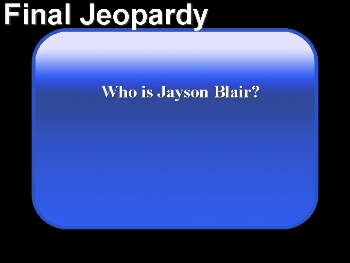 Final Jeopardy Who is Jayson Blair? 