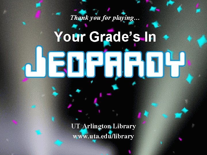 Thank you for playing… Your Grade’s In UT Arlington Library www. uta. edu/library 