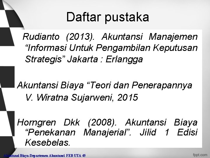 Daftar pustaka Rudianto (2013). Akuntansi Manajemen “Informasi Untuk Pengambilan Keputusan Strategis” Jakarta : Erlangga