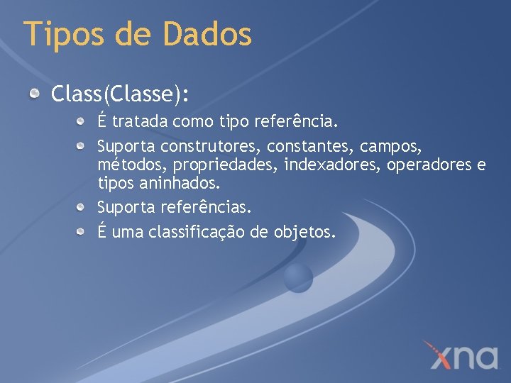 Tipos de Dados Class(Classe): É tratada como tipo referência. Suporta construtores, constantes, campos, métodos,