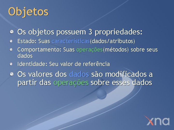 Objetos Os objetos possuem 3 propriedades: Estado: Suas características(dados/atributos) Comportamento: Suas operações(métodos) sobre seus