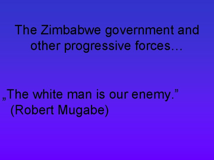 The Zimbabwe government and other progressive forces… „The white man is our enemy. ”