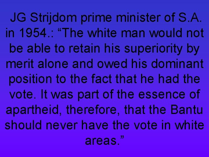 JG Strijdom prime minister of S. A. in 1954. : “The white man would