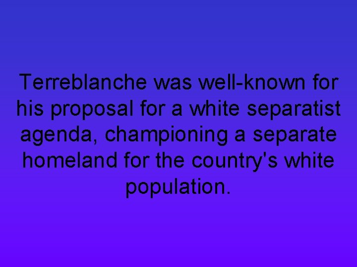 Terreblanche was well-known for his proposal for a white separatist agenda, championing a separate