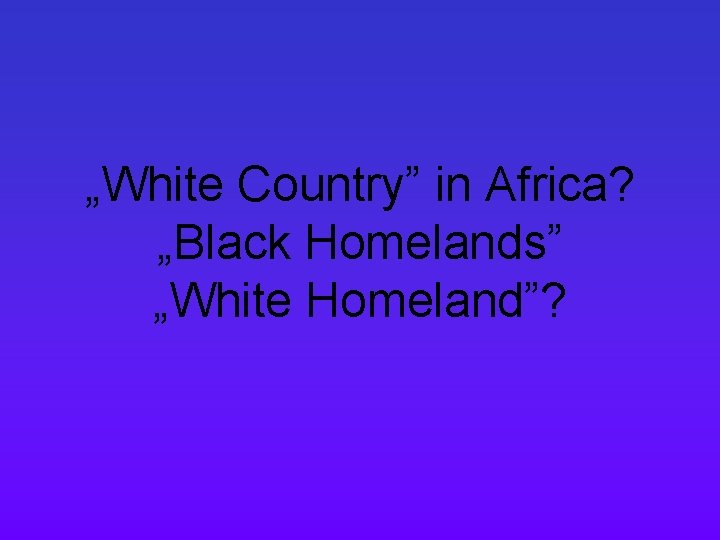 „White Country” in Africa? „Black Homelands” „White Homeland”? 