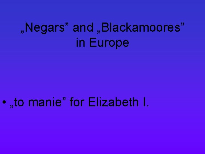 „Negars” and „Blackamoores” in Europe • „to manie” for Elizabeth I. 