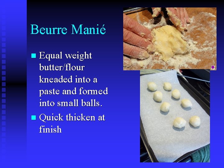 Beurre Manié Equal weight butter/flour kneaded into a paste and formed into small balls.