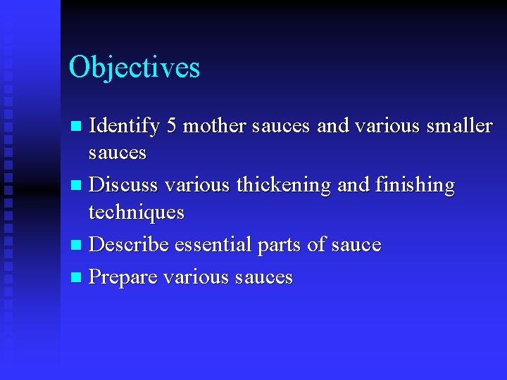 Objectives Identify 5 mother sauces and various smaller sauces n Discuss various thickening and