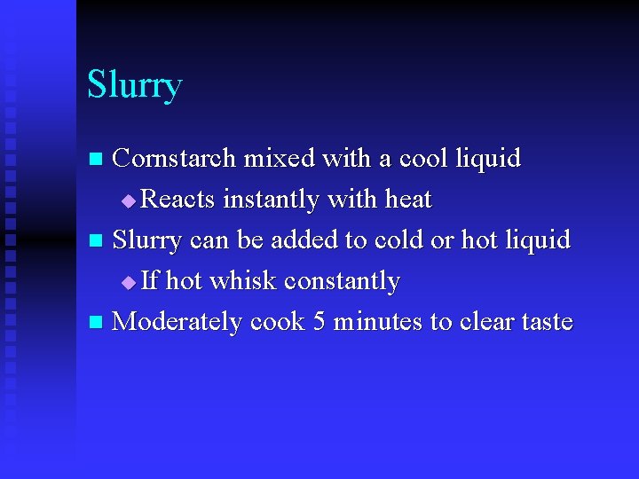 Slurry Cornstarch mixed with a cool liquid u Reacts instantly with heat n Slurry