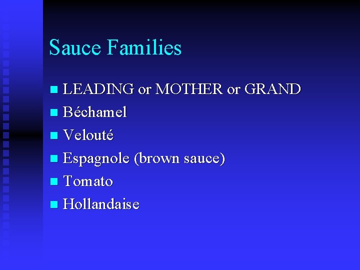 Sauce Families LEADING or MOTHER or GRAND n Béchamel n Velouté n Espagnole (brown