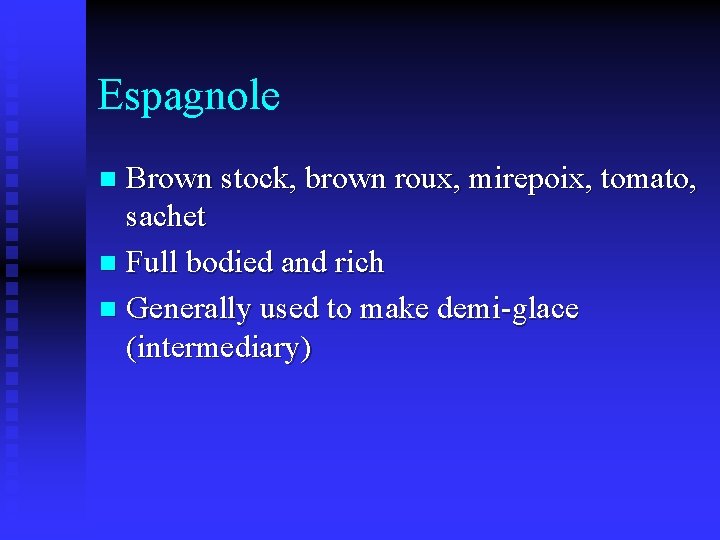 Espagnole Brown stock, brown roux, mirepoix, tomato, sachet n Full bodied and rich n