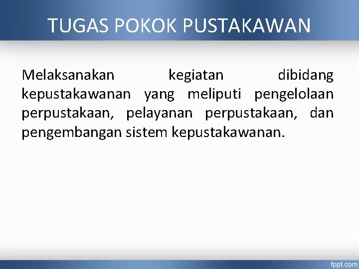 TUGAS POKOK PUSTAKAWAN Melaksanakan kegiatan dibidang kepustakawanan yang meliputi pengelolaan perpustakaan, pelayanan perpustakaan, dan