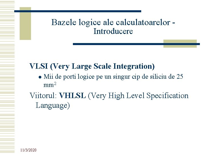 Bazele logice ale calculatoarelor Introducere VLSI (Very Large Scale Integration) l Mii de porti Bazele logice ale calculatoarelor Introducere VLSI (Very Large Scale Integration) l Mii de porti