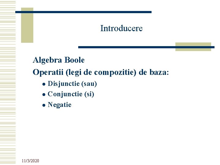 Introducere Algebra Boole Operatii (legi de compozitie) de baza: Disjunctie (sau) l Conjunctie (si) Introducere Algebra Boole Operatii (legi de compozitie) de baza: Disjunctie (sau) l Conjunctie (si)