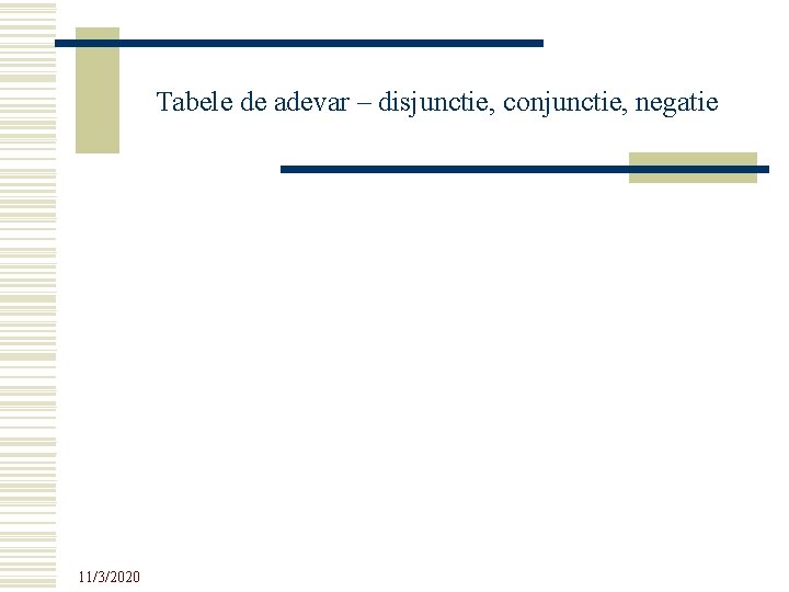 Tabele de adevar – disjunctie, conjunctie, negatie 11/3/2020 Tabele de adevar – disjunctie, conjunctie, negatie 11/3/2020