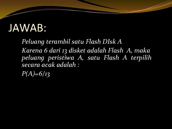 JAWAB: Peluang terambil satu Flash DIsk A Karena 6 dari 13 disket adalah Flash