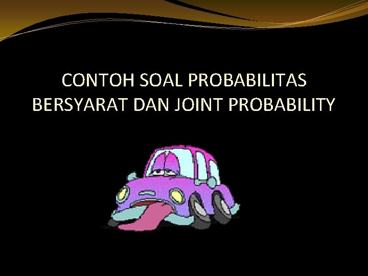 CONTOH SOAL PROBABILITAS BERSYARAT DAN JOINT PROBABILITY 