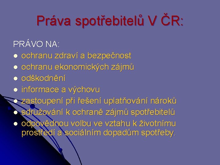 Práva spotřebitelů V ČR: PRÁVO NA: l ochranu zdraví a bezpečnost l ochranu ekonomických