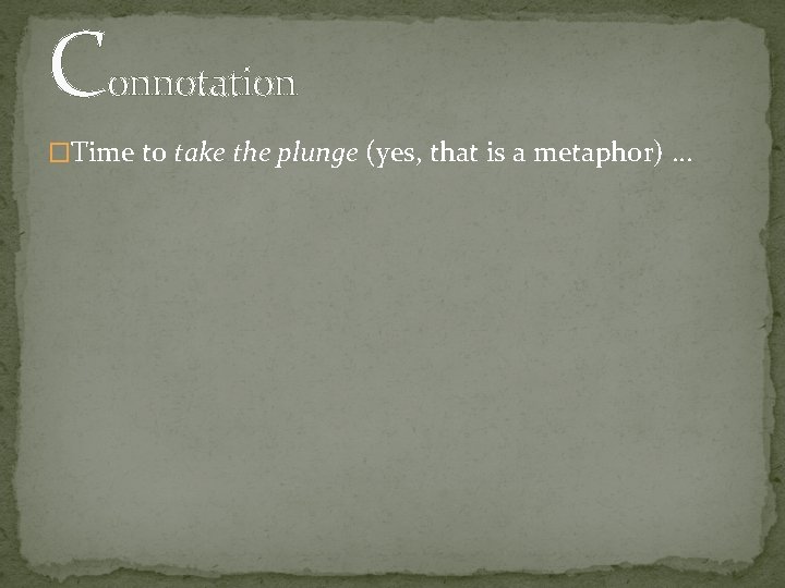 Connotation �Time to take the plunge (yes, that is a metaphor) … 