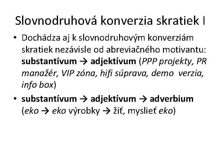 Slovnodruhová konverzia skratiek I • Dochádza aj k slovnodruhovým konverziám skratiek nezávisle od abreviačného