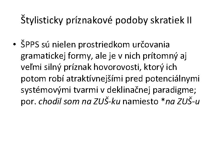 Štylisticky príznakové podoby skratiek II • ŠPPS sú nielen prostriedkom určovania gramatickej formy, ale