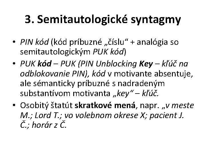 3. Semitautologické syntagmy • PIN kód (kód príbuzné „číslu“ + analógia so semitautologickým PUK 3. Semitautologické syntagmy • PIN kód (kód príbuzné „číslu“ + analógia so semitautologickým PUK