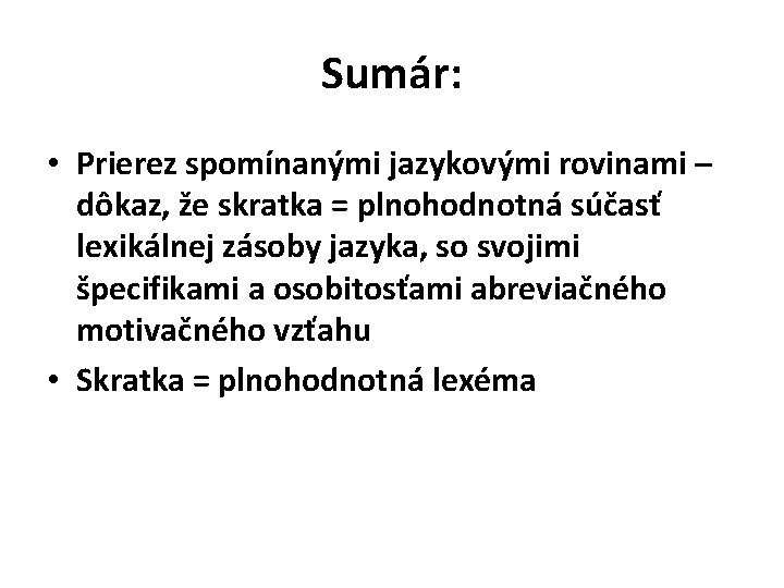 Sumár: • Prierez spomínanými jazykovými rovinami – dôkaz, že skratka = plnohodnotná súčasť lexikálnej Sumár: • Prierez spomínanými jazykovými rovinami – dôkaz, že skratka = plnohodnotná súčasť lexikálnej