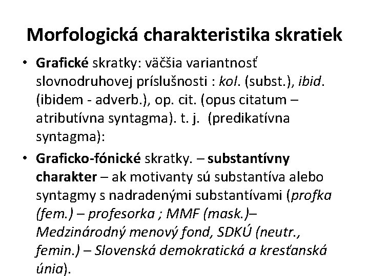 Morfologická charakteristika skratiek • Grafické skratky: väčšia variantnosť slovnodruhovej príslušnosti : kol. (subst. ), Morfologická charakteristika skratiek • Grafické skratky: väčšia variantnosť slovnodruhovej príslušnosti : kol. (subst. ),