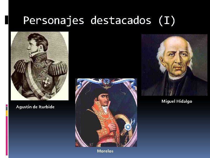 Personajes destacados (I) Miguel Hidalgo Agustín de Iturbide Morelos 