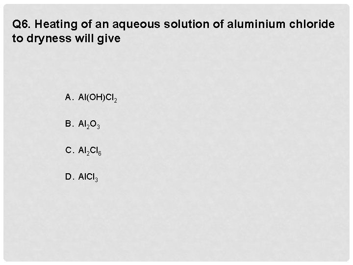 Q 6. Heating of an aqueous solution of aluminium chloride to dryness will give