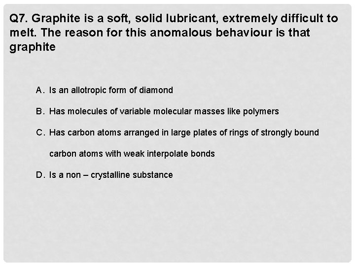 Q 7. Graphite is a soft, solid lubricant, extremely difficult to melt. The reason